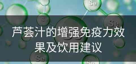 芦荟汁的增强免疫力效果及饮用建议